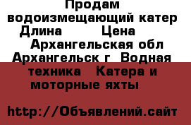 Продам водоизмещающий катер › Длина ­ 10 › Цена ­ 250 000 - Архангельская обл., Архангельск г. Водная техника » Катера и моторные яхты   